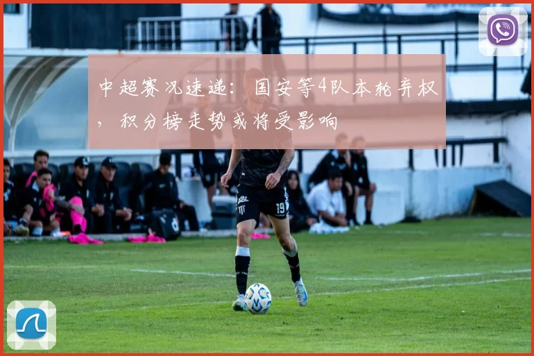 中超赛况速递：国安等4队本轮弃权，积分榜走势或将受影响