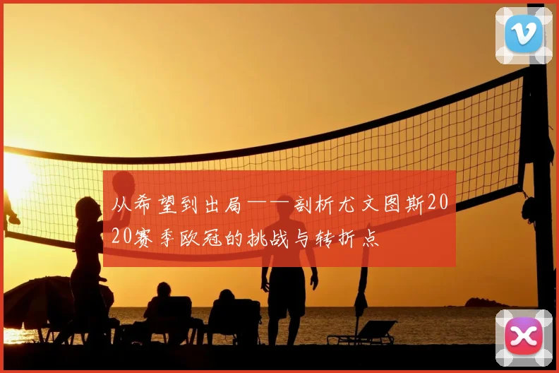 从希望到出局——剖析尤文图斯2020赛季欧冠的挑战与转折点