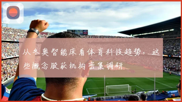 从冬奥智能床看体育科技趋势，这些概念股获机构密集调研