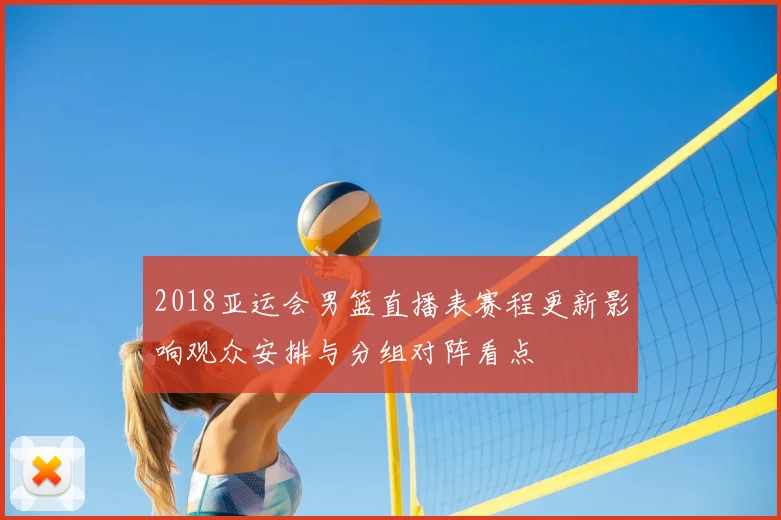 2018亚运会男篮直播表赛程更新影响观众安排与分组对阵看点