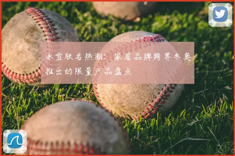 冰雪联名热潮:家居品牌跨界冬奥推出的限量产品盘点
