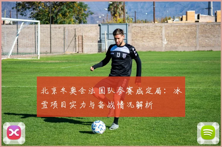 北京冬奥会法国队参赛成定局:冰雪项目实力与备战情况解析