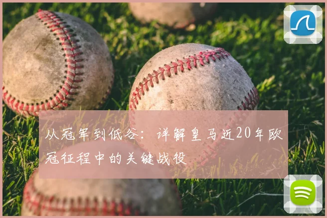从冠军到低谷:详解皇马近20年欧冠征程中的关键战役