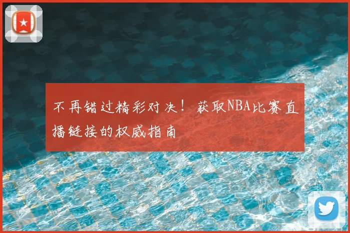 不再错过精彩对决！获取NBA比赛直播链接的权威指南