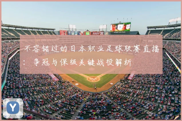 不容错过的日本职业足球联赛直播:争冠与保级关键战役解析