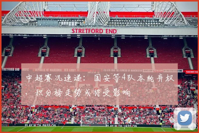 中超赛况速递：国安等4队本轮弃权，积分榜走势或将受影响