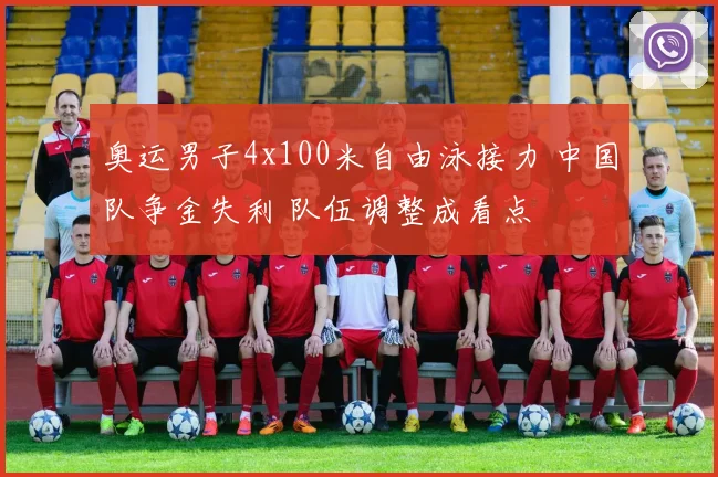 奥运男子4x100米自由泳接力 中国队争金失利 队伍调整成看点