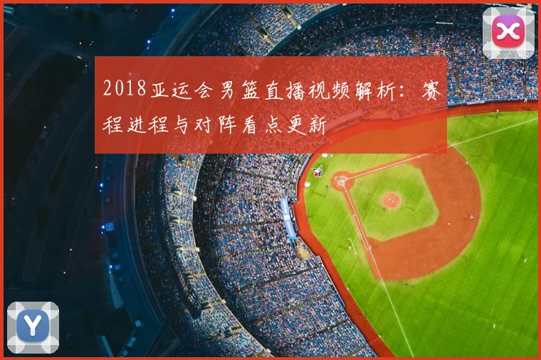 2018亚运会男篮直播视频解析:赛程进程与对阵看点更新