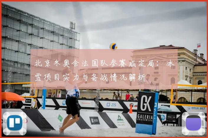 北京冬奥会法国队参赛成定局:冰雪项目实力与备战情况解析