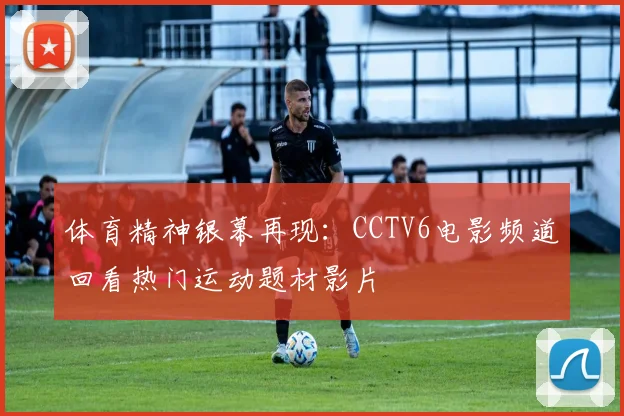 体育精神银幕再现:CCTV6电影频道回看热门运动题材影片